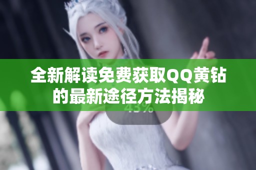 全新解读免费获取QQ黄钻的最新途径方法揭秘