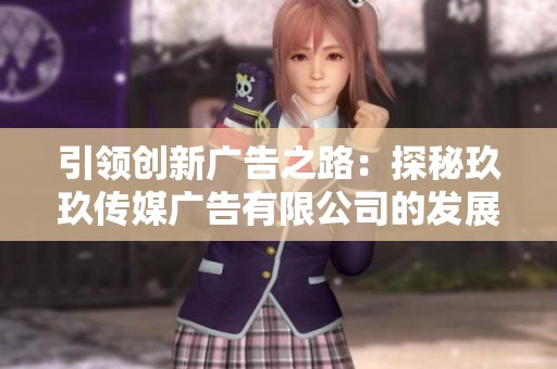 引领创新广告之路：探秘玖玖传媒广告有限公司的发展故事