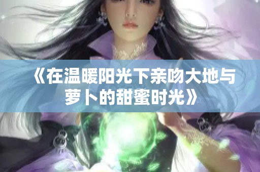 《在温暖阳光下亲吻大地与萝卜的甜蜜时光》