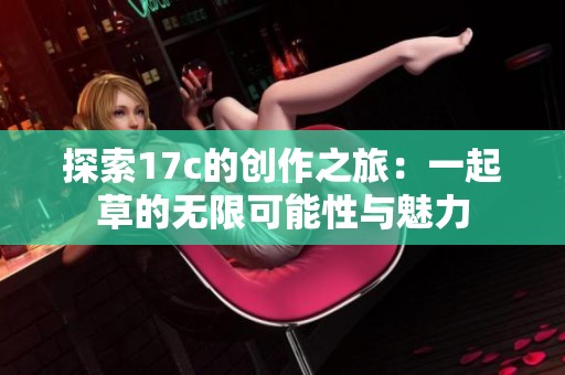 探索17c的创作之旅：一起草的无限可能性与魅力