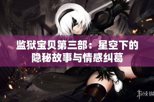 监狱宝贝第三部：星空下的隐秘故事与情感纠葛