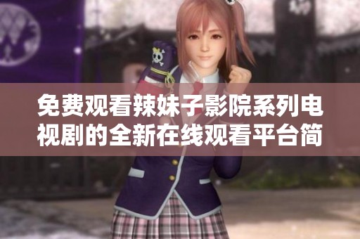 免费观看辣妹子影院系列电视剧的全新在线观看平台简介