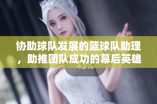 协助球队发展的篮球队助理，助推团队成功的幕后英雄