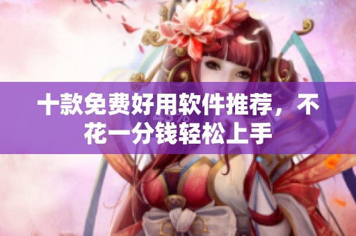 十款免费好用软件推荐，不花一分钱轻松上手