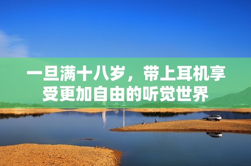 一旦满十八岁，带上耳机享受更加自由的听觉世界