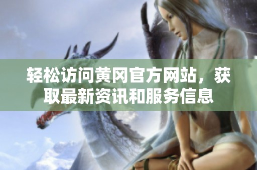 轻松访问黄冈官方网站，获取最新资讯和服务信息