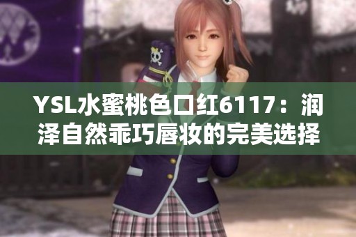 YSL水蜜桃色口红6117：润泽自然乖巧唇妆的完美选择