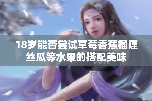 18岁能否尝试草莓香蕉榴莲丝瓜等水果的搭配美味