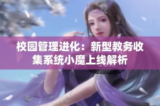校园管理进化：新型教务收集系统小魔上线解析