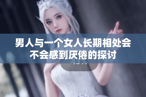 男人与一个女人长期相处会不会感到厌倦的探讨
