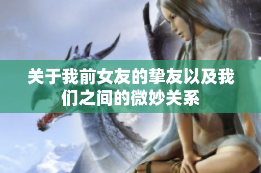 关于我前女友的挚友以及我们之间的微妙关系