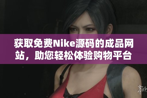 获取免费Nike源码的成品网站，助您轻松体验购物平台