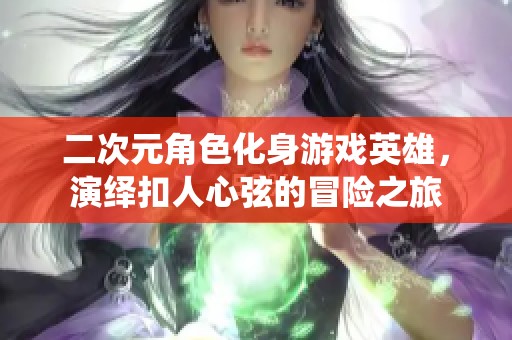 二次元角色化身游戏英雄，演绎扣人心弦的冒险之旅