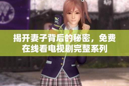 揭开妻子背后的秘密，免费在线看电视剧完整系列