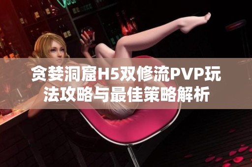 贪婪洞窟H5双修流PVP玩法攻略与最佳策略解析