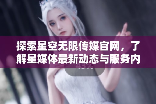 探索星空无限传媒官网，了解星媒体最新动态与服务内容