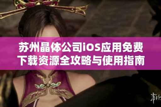 苏州晶体公司iOS应用免费下载资源全攻略与使用指南