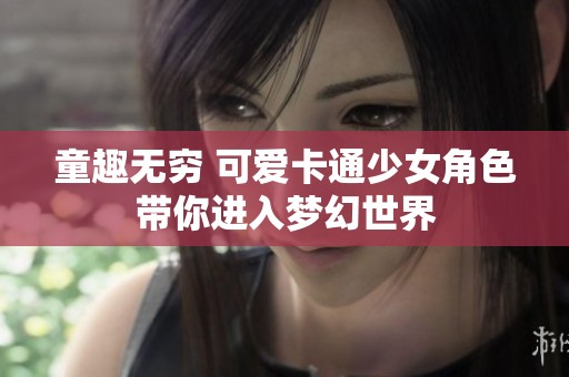 童趣无穷 可爱卡通少女角色带你进入梦幻世界