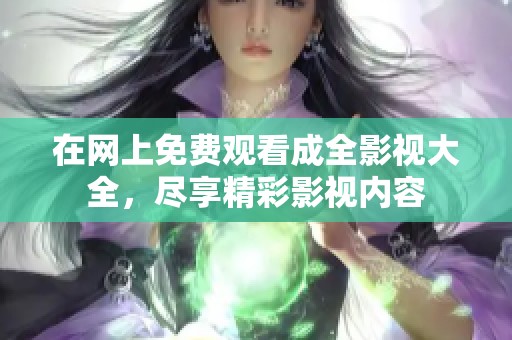 在网上免费观看成全影视大全，尽享精彩影视内容