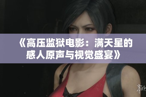 《高压监狱电影：满天星的感人原声与视觉盛宴》