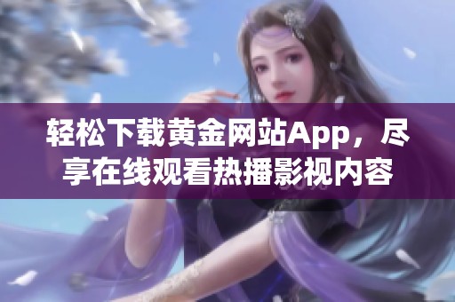 轻松下载黄金网站App，尽享在线观看热播影视内容