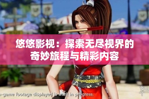 悠悠影视：探索无尽视界的奇妙旅程与精彩内容