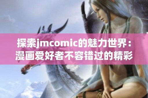 探索jmcomic的魅力世界：漫画爱好者不容错过的精彩作品