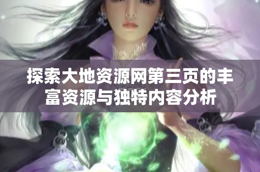 探索大地资源网第三页的丰富资源与独特内容分析