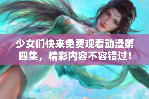 少女们快来免费观看动漫第四集，精彩内容不容错过！