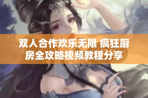 双人合作欢乐无限 疯狂厨房全攻略视频教程分享