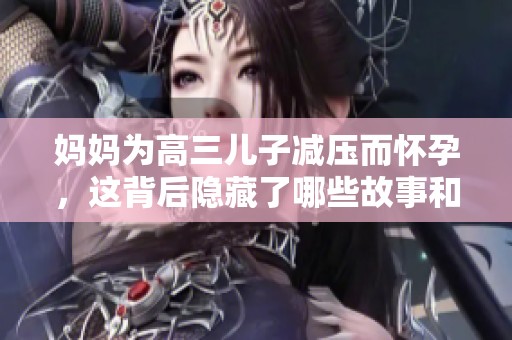 妈妈为高三儿子减压而怀孕，这背后隐藏了哪些故事和影响
