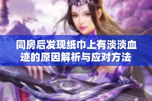 同房后发现纸巾上有淡淡血迹的原因解析与应对方法