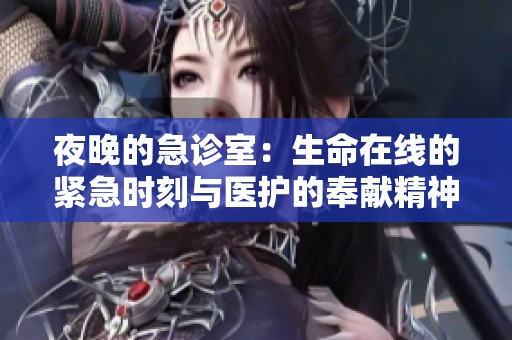 夜晚的急诊室：生命在线的紧急时刻与医护的奉献精神