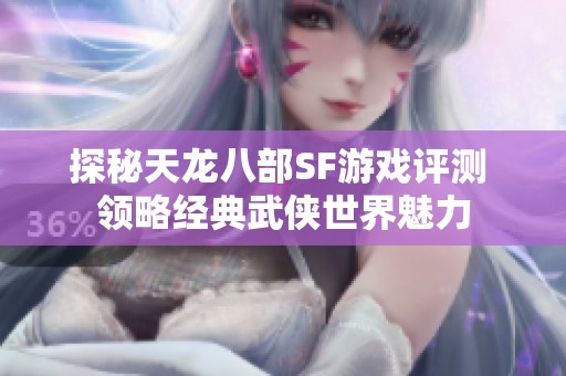 探秘天龙八部SF游戏评测 领略经典武侠世界魅力