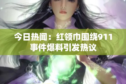 今日热闻：红领巾围绕911事件爆料引发热议