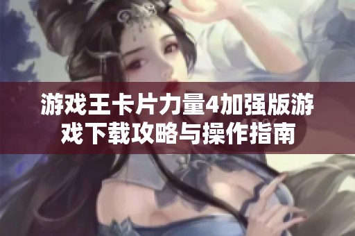 游戏王卡片力量4加强版游戏下载攻略与操作指南
