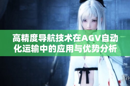高精度导航技术在AGV自动化运输中的应用与优势分析