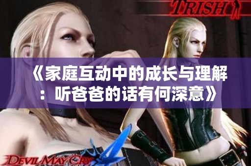 《家庭互动中的成长与理解：听爸爸的话有何深意》