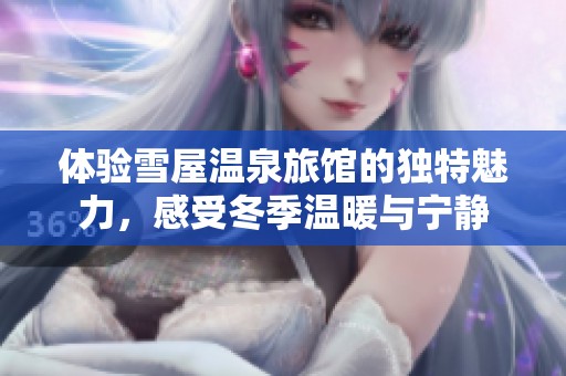 体验雪屋温泉旅馆的独特魅力，感受冬季温暖与宁静
