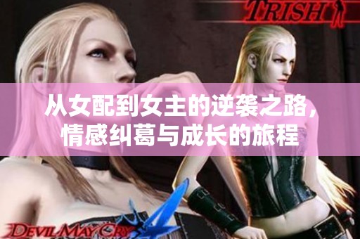 从女配到女主的逆袭之路，情感纠葛与成长的旅程