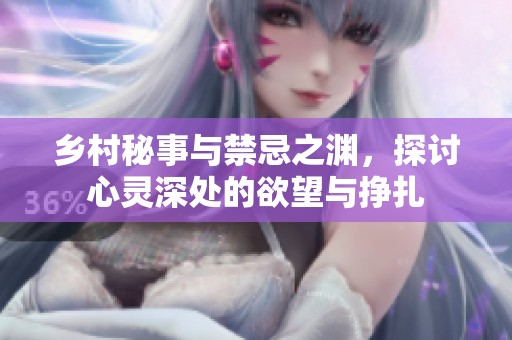 乡村秘事与禁忌之渊，探讨心灵深处的欲望与挣扎