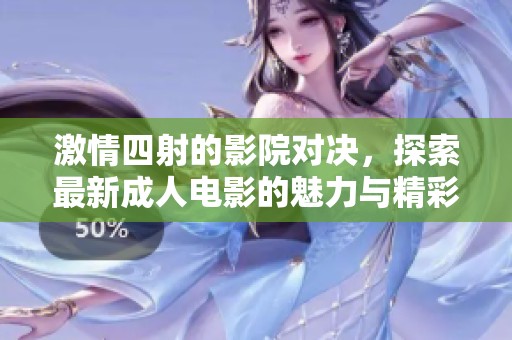 激情四射的影院对决，探索最新成人电影的魅力与精彩