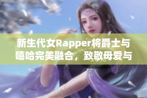 新生代女Rapper将爵士与嘻哈完美融合，致敬母爱与音乐激情