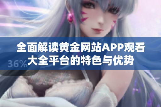 全面解读黄金网站APP观看大全平台的特色与优势