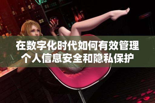 在数字化时代如何有效管理个人信息安全和隐私保护