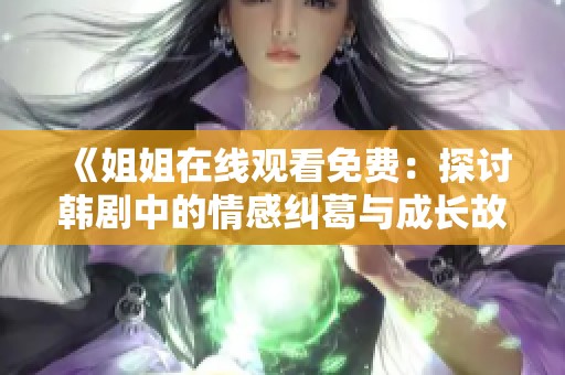 《姐姐在线观看免费：探讨韩剧中的情感纠葛与成长故事》