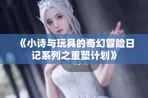 《小诗与玩具的奇幻冒险日记系列之重塑计划》