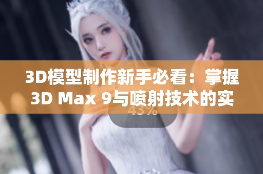 3D模型制作新手必看：掌握3D Max 9与喷射技术的实用技巧