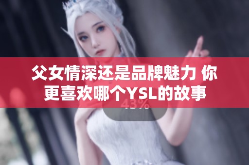父女情深还是品牌魅力 你更喜欢哪个YSL的故事