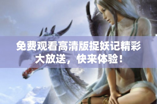 免费观看高清版捉妖记精彩大放送，快来体验！